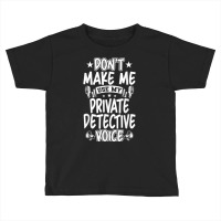 Don't Make Me Use My Private Detective Voice T Shirt Toddler T-shirt | Artistshot