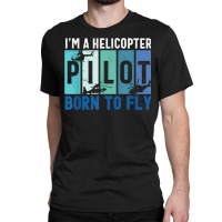 Helicopter Pilot Born To Fly Aircraft Mechanic Private Pilot T Shirt Classic T-shirt | Artistshot