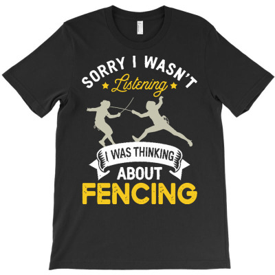 Fencing Lovers T  Shirt Sorry I Wasn't Listening I Was Thinking About T-shirt Designed By Mariah Bergstrom
