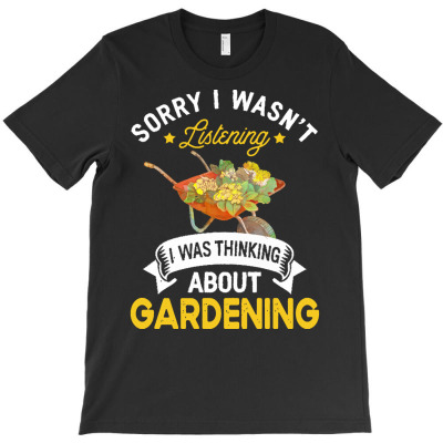 Gardening Lovers T  Shirt Sorry I Wasn't Listening I Was Thinking Abou T-shirt Designed By Mariah Bergstrom