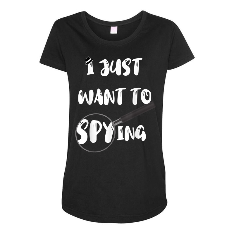 I Just Want To Spying Detective Espionage Crime Investigate T Shirt Maternity Scoop Neck T-shirt by AshleyPenez | Artistshot