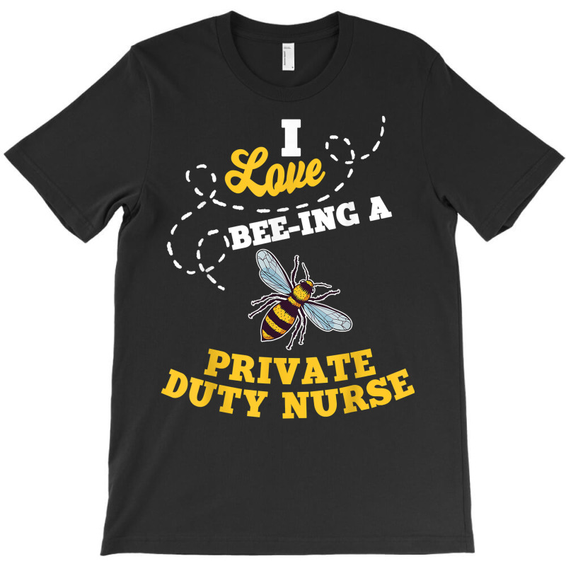 I Love Bee Ing A Private Duty Nurse Honey Bee Job Profession T Shirt T-Shirt by AshleyPenez | Artistshot