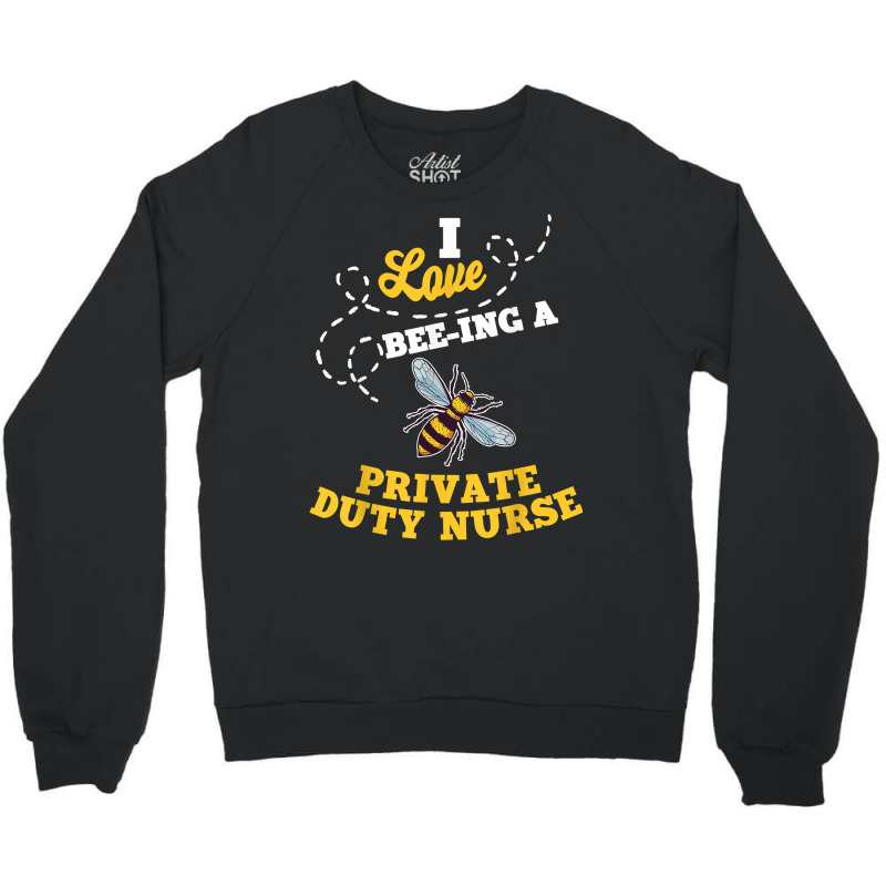 I Love Bee Ing A Private Duty Nurse Honey Bee Job Profession T Shirt Crewneck Sweatshirt by AshleyPenez | Artistshot