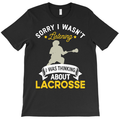 Lacrosse Lovers T  Shirt Sorry I Wasn't Listening I Was Thinking About T-shirt Designed By Mariah Bergstrom