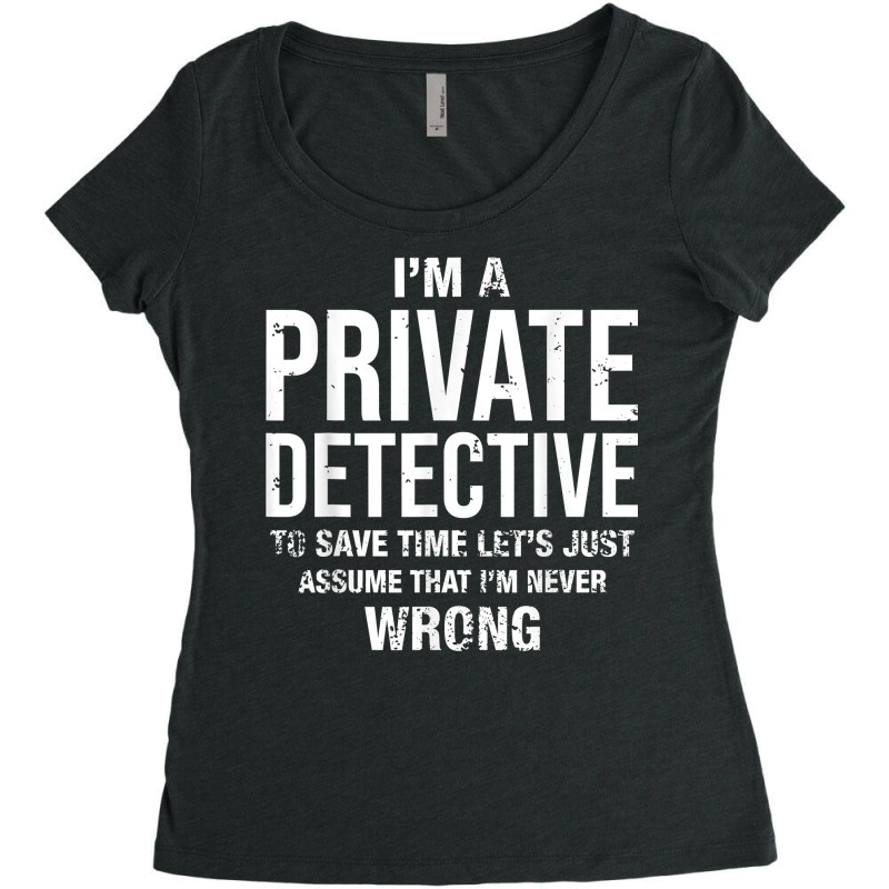 I'm A Private Detective And I'm Never Wrong Funny Birthday T Shirt Women's Triblend Scoop T-shirt by MoczoTenleigh | Artistshot