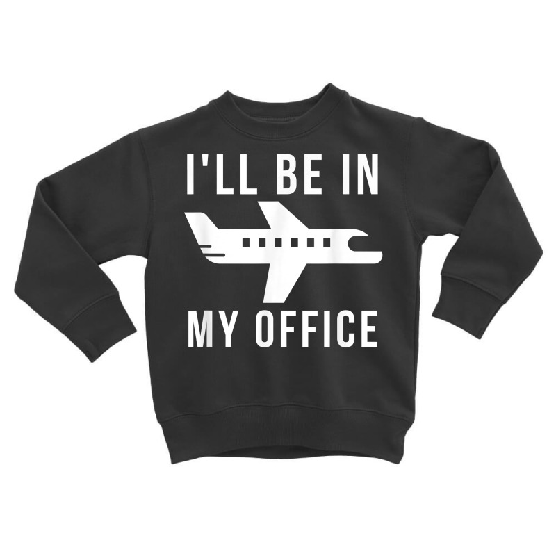 I'll Be In My Office Pilot Private Jet Plane T Shirt Toddler Sweatshirt by AshleyPenez | Artistshot