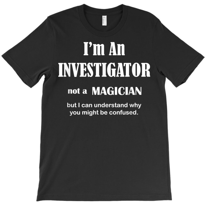 Investigator Not A Magician   Private Inspector Funny Saying T Shirt T-Shirt by AshleyPenez | Artistshot