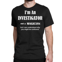 Investigator Not A Magician   Private Inspector Funny Saying T Shirt Classic T-shirt | Artistshot