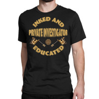 Inked And Educated Private Investigator T Shirt Classic T-shirt | Artistshot