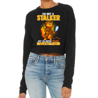 I'm Not A Stalker   I'm An Unpaid Private Investigator T Shirt Cropped Sweater | Artistshot