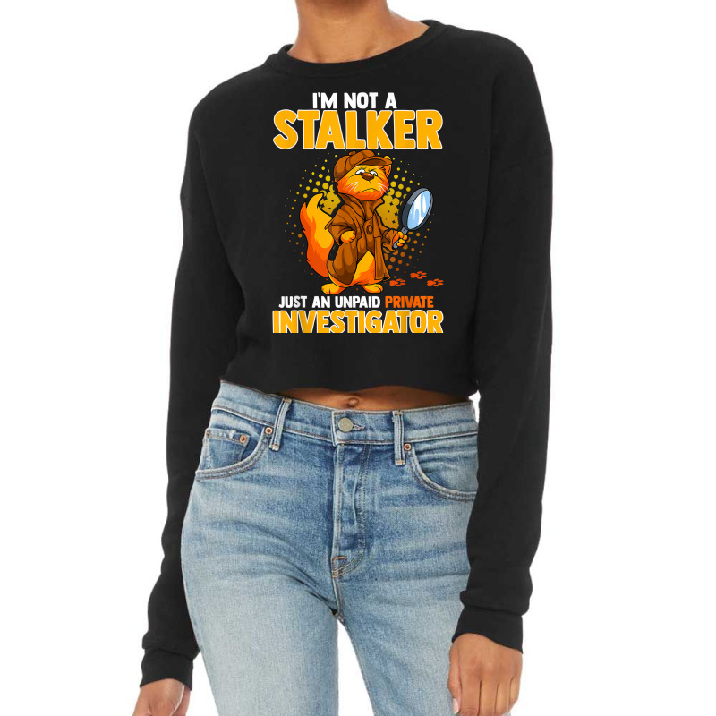 I'm Not A Stalker   I'm An Unpaid Private Investigator T Shirt Cropped Sweater by ZaraeTrullinger | Artistshot