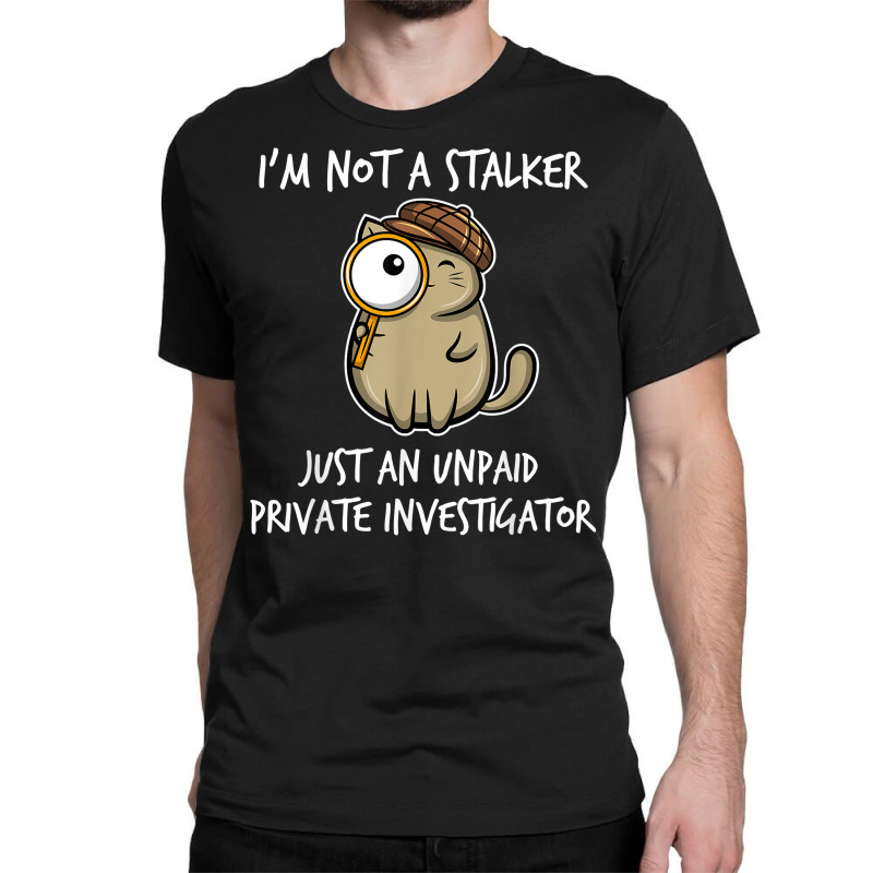 I'm Not A Stalker Just An Unpaid Private Investigator   Cat T Shirt Classic T-shirt by ZaraeTrullinger | Artistshot