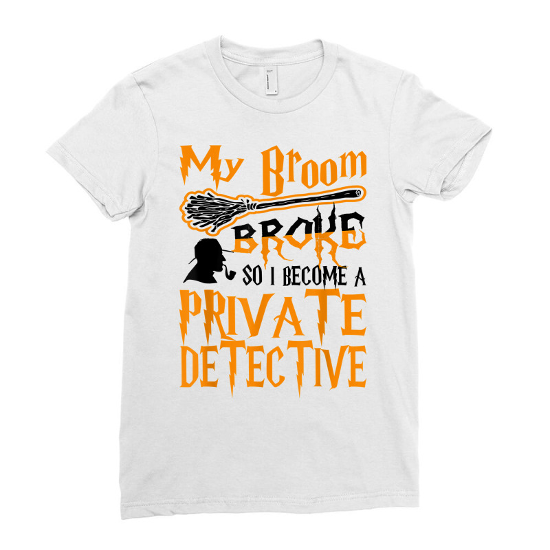 My Broom Broke So I Become Private Detective Halloween T Shirt Ladies Fitted T-Shirt by AshleyPenez | Artistshot