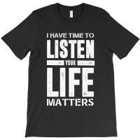 I Have Time To Listen Your Life Matters T-shirt | Artistshot