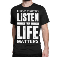 I Have Time To Listen Your Life Matters Classic T-shirt | Artistshot