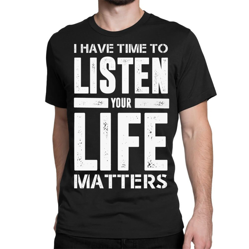 I Have Time To Listen Your Life Matters Classic T-shirt by devy | Artistshot