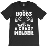 Welder Wife Gift T  Shirt These Boobs Are Taken By A Crazy Welder T  S T-shirt | Artistshot