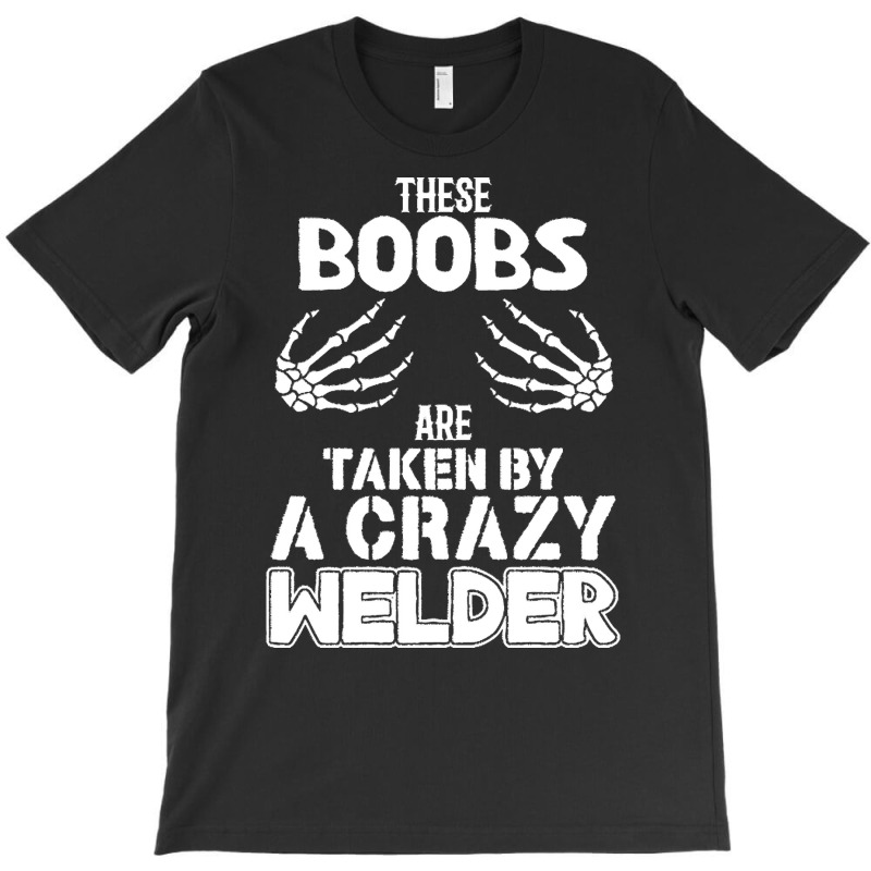 Welder Wife Gift T  Shirt These Boobs Are Taken By A Crazy Welder T  S T-shirt | Artistshot