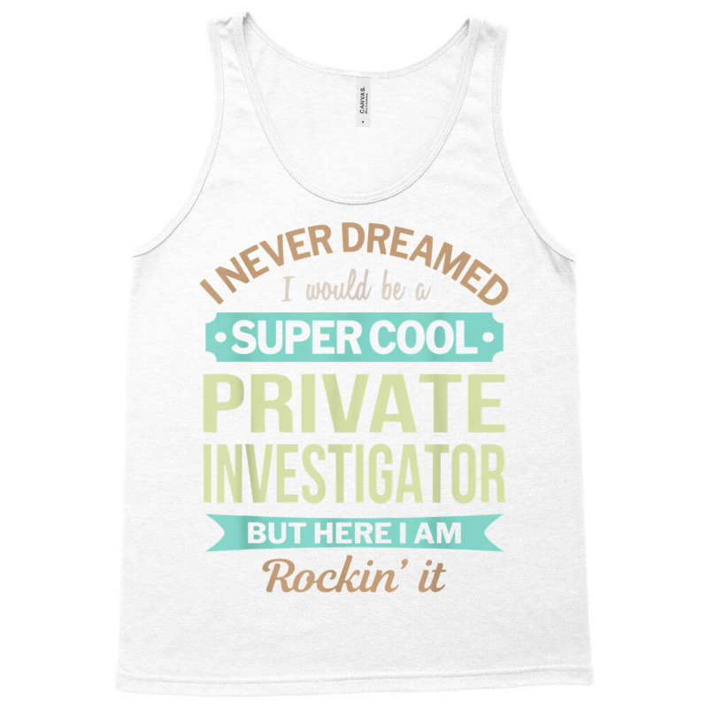 Private Investigator Gift Funny Appreciation T Shirt Tank Top by AshleyPenez | Artistshot