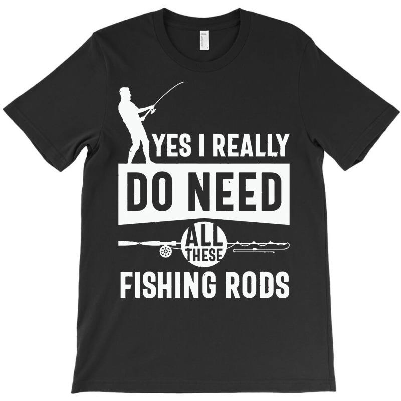 Yes I Really Do Need All These Fishing T  Shirt Yes I Really Do Need T-shirt | Artistshot