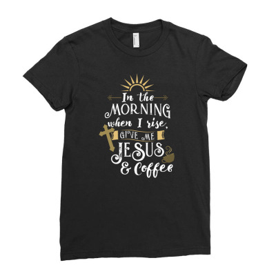 In The Morning When I Rise Give Me Jesus And Coffee For Coffee Lover Ladies Fitted T-shirt Designed By Ngiart