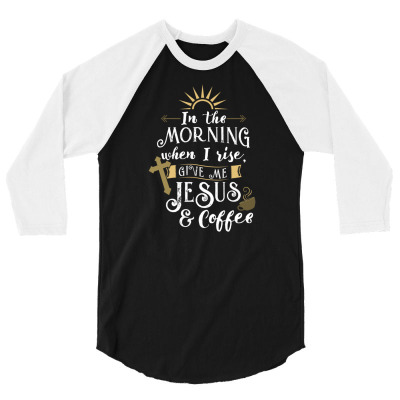 In The Morning When I Rise Give Me Jesus And Coffee For Coffee Lover 3/4 Sleeve Shirt Designed By Ngiart