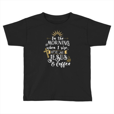 In The Morning When I Rise Give Me Jesus And Coffee For Coffee Lover Toddler T-shirt Designed By Ngiart