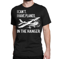 Private Pilot  I Can't I Have Planes In The Hanger Aviation T Shirt Classic T-shirt | Artistshot