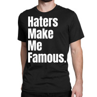 Haters Make Me Famous Classic T-shirt | Artistshot