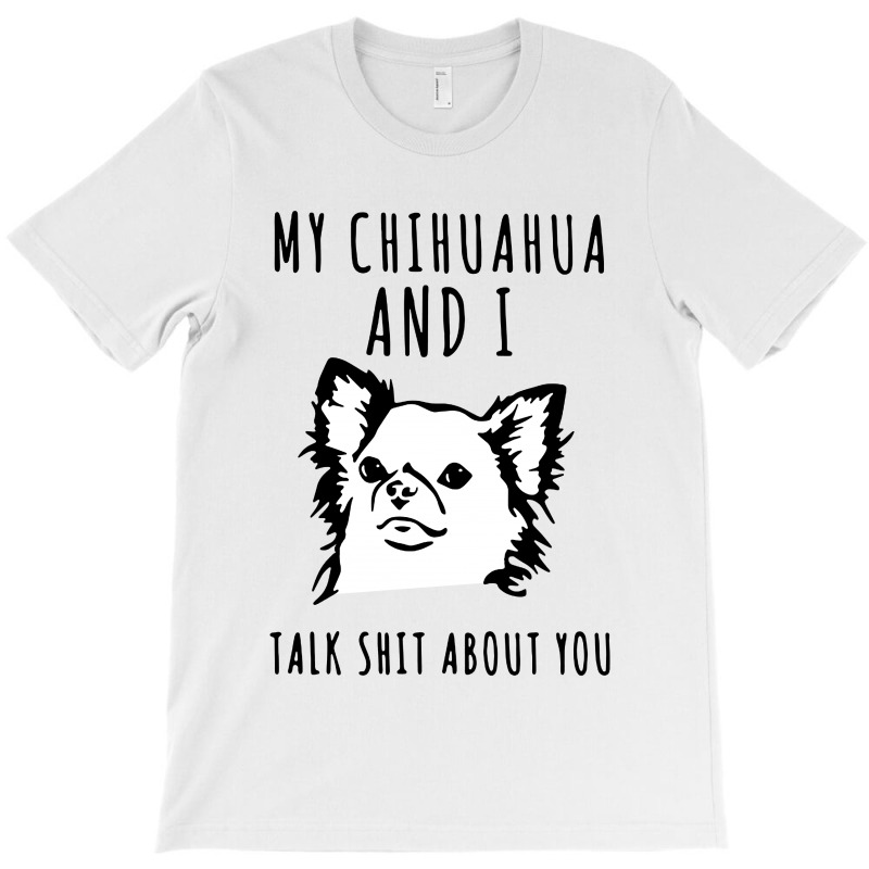 My Chihuahua And I Talk Shit About You T-shirt | Artistshot