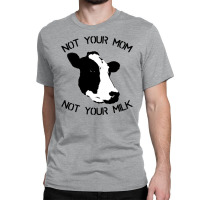 Not Your Mom,  Not Your Milk Classic T-shirt | Artistshot