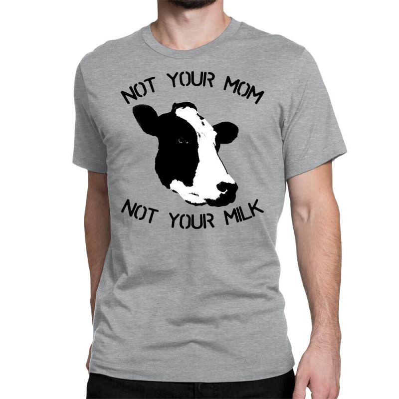 Not Your Mom,  Not Your Milk Classic T-shirt by ŞEN | Artistshot