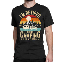 Vintage Caravan Trailer I'm Retired Going Camping Is My Job T Shirt Classic T-shirt | Artistshot