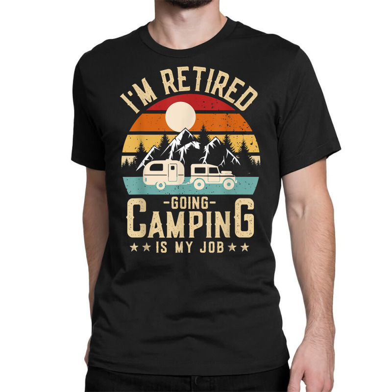 Vintage Caravan Trailer I'm Retired Going Camping Is My Job T Shirt Classic T-shirt by AshleyPenez | Artistshot