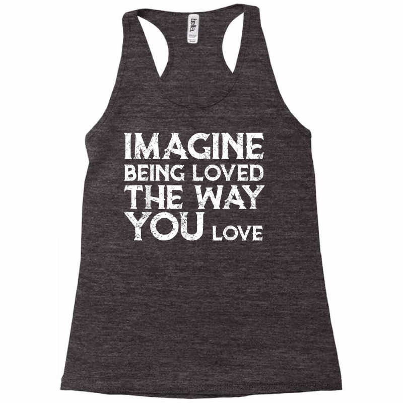 Love & Friend Quotes, Imagine Being Loved The Way You Love T Shirt Racerback Tank by ranmarbunathoo90 | Artistshot