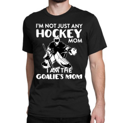 i’m not just any hockey mom i am the goalie mom Classic T-shirt | Artistshot