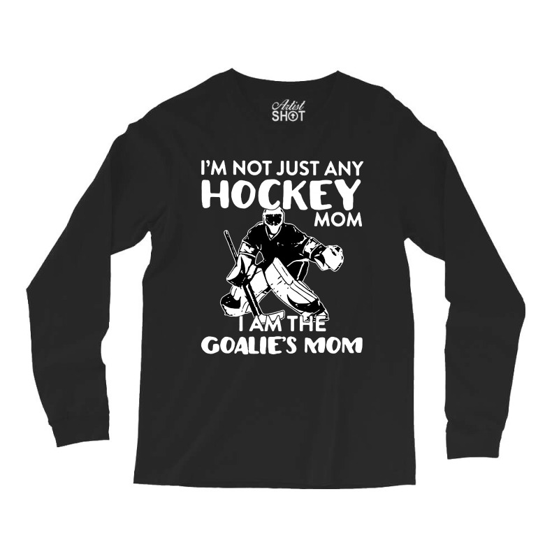I’m Not Just Any Hockey Mom I Am The Goalie Mom Long Sleeve Shirts | Artistshot