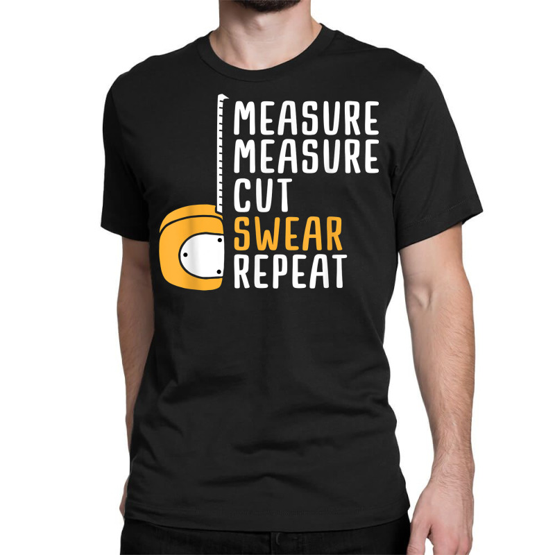 Measure Twice Cut Once Swear Repeat T Shirt Classic T-shirt | Artistshot