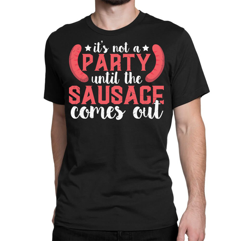 It's Not A Party Until The Sausage Comes Funny Plus Size Classic T-shirt by 1 T-shirts | Artistshot