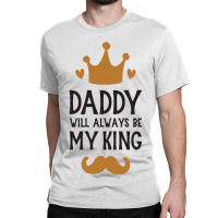 Dad Will Always Be My King Classic T-shirt | Artistshot