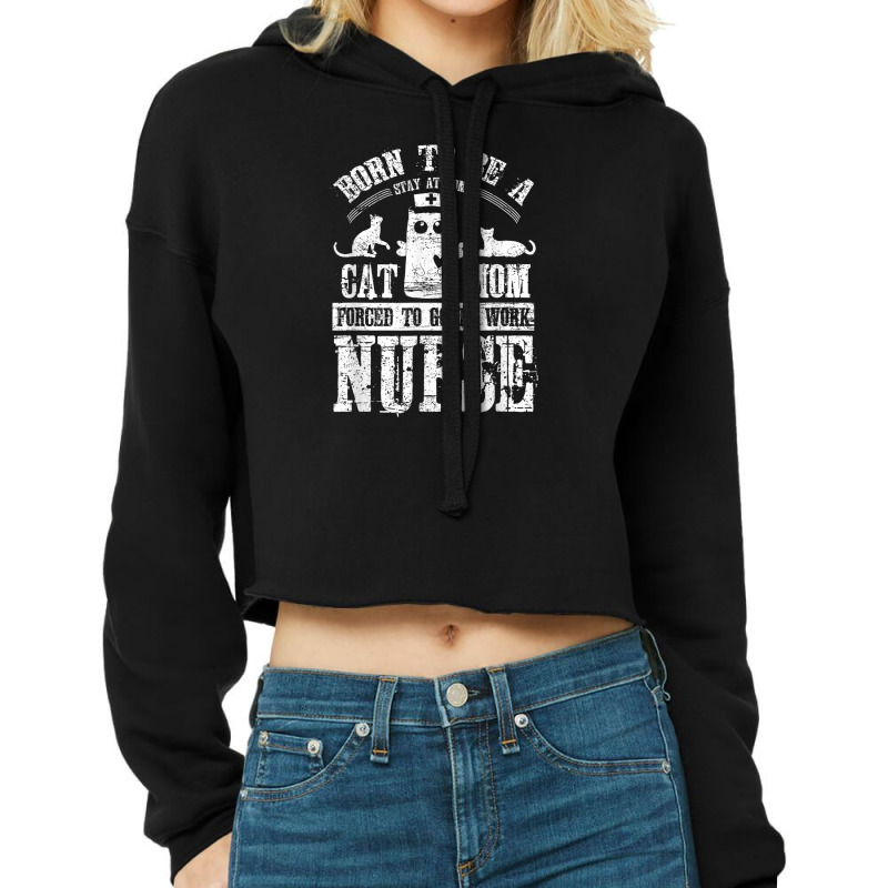 Born To Be A Stay At Home Cat Mom Forced To Work Nurse Cropped Hoodie by cecil1502 | Artistshot