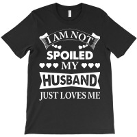 Im Not Spoiled, My Husband Just Loves Me T-shirt | Artistshot