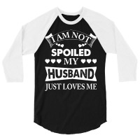 Im Not Spoiled, My Husband Just Loves Me 3/4 Sleeve Shirt | Artistshot