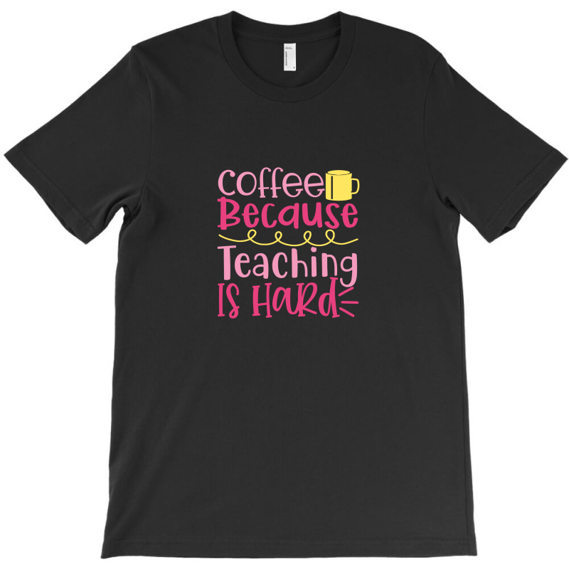 Coffee Because Teaching Is Hard T-shirt | Artistshot