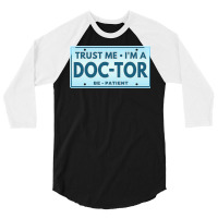 Trust Me Im A Doctor T  Shirt T R U S T M E I M A D O C T O R B E P A 3/4 Sleeve Shirt | Artistshot