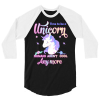 Unicorn T  Shirt Time To Be A Unicorn, Humans Aren't Cool Anymore T  S 3/4 Sleeve Shirt | Artistshot