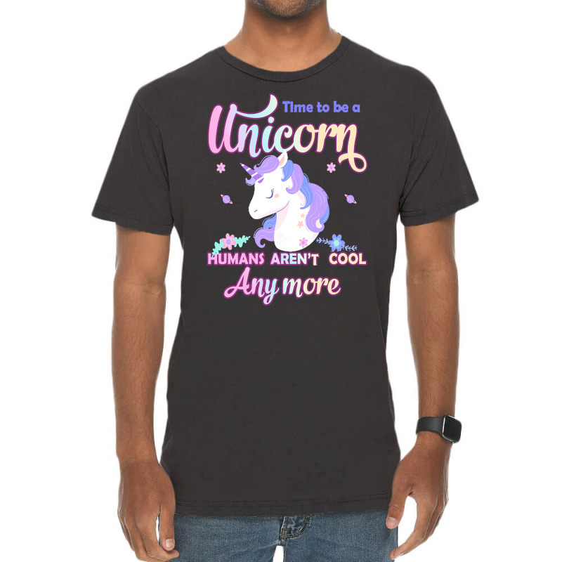 Unicorn T  Shirt Time To Be A Unicorn, Humans Aren't Cool Anymore T  S Vintage T-shirt | Artistshot