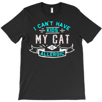 Valentines T  Shirt I Can't Have Kids My Cat Is Allergic T  Shirt T-shirt | Artistshot