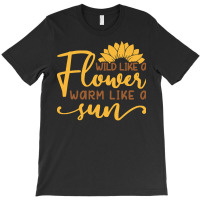 Wild Like A Flower Warm Like A Sun T  Shirtwild Like A Flower Warm Lik T-shirt | Artistshot