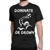 Dominate Or Drown T Shirt  Funny Water Polo Theme Tee Classic T-shirt | Artistshot